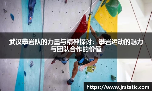 武汉攀岩队的力量与精神探讨：攀岩运动的魅力与团队合作的价值