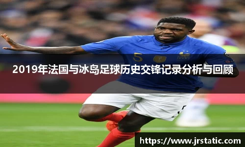 2019年法国与冰岛足球历史交锋记录分析与回顾