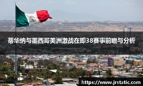 蒂华纳与墨西哥美洲激战在即38赛事前瞻与分析