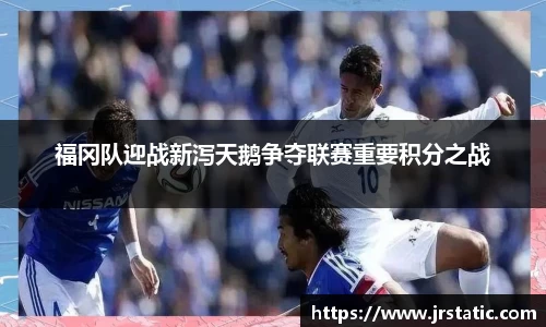 福冈队迎战新泻天鹅争夺联赛重要积分之战